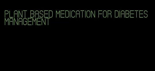 plant based medication for diabetes management