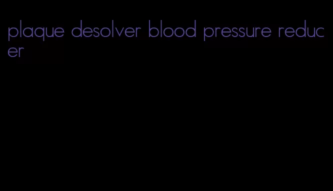 plaque desolver blood pressure reducer