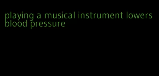 playing a musical instrument lowers blood pressure