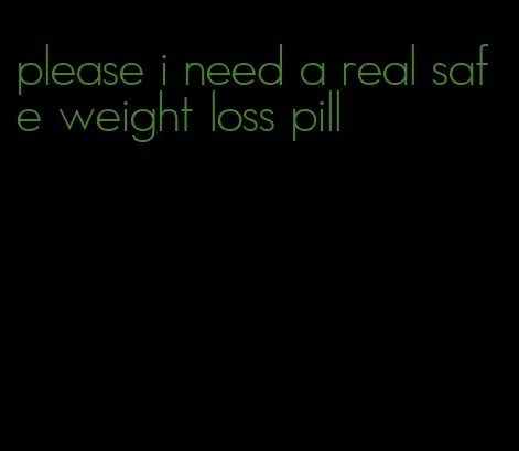 please i need a real safe weight loss pill
