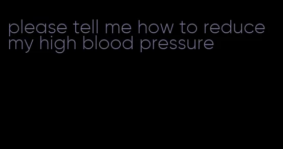 please tell me how to reduce my high blood pressure