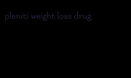 pleniti weight loss drug