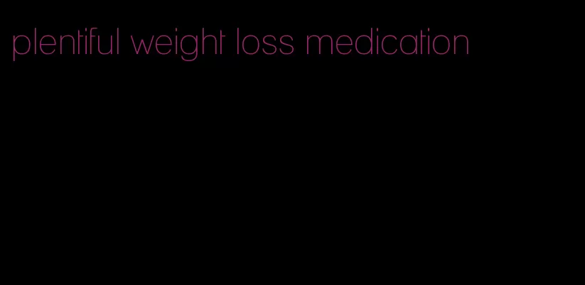 plentiful weight loss medication