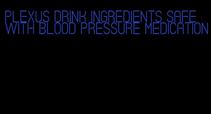 plexus drink ingredients safe with blood pressure medication