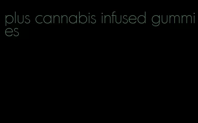 plus cannabis infused gummies