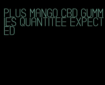 plus mango cbd gummies quantitee expected