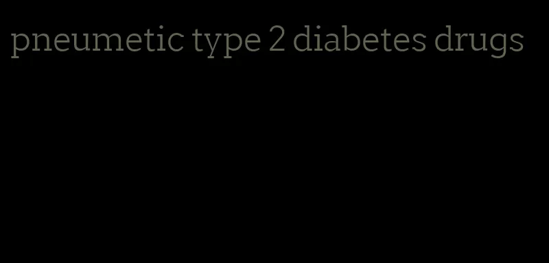 pneumetic type 2 diabetes drugs