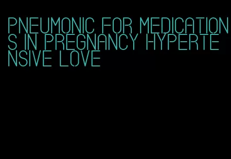 pneumonic for medications in pregnancy hypertensive love
