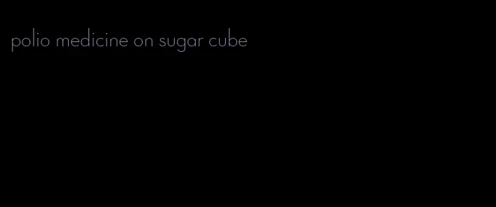 polio medicine on sugar cube
