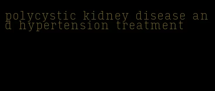 polycystic kidney disease and hypertension treatment
