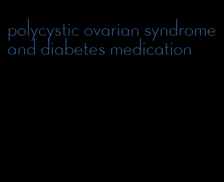 polycystic ovarian syndrome and diabetes medication
