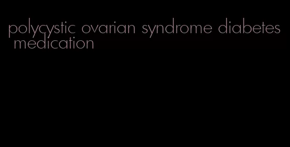 polycystic ovarian syndrome diabetes medication