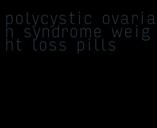 polycystic ovarian syndrome weight loss pills