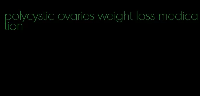 polycystic ovaries weight loss medication