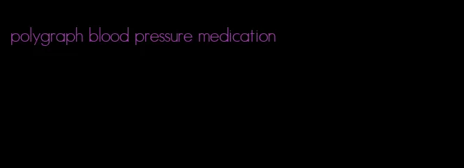 polygraph blood pressure medication