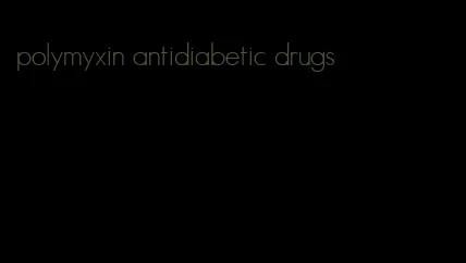 polymyxin antidiabetic drugs