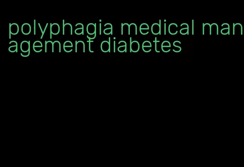 polyphagia medical management diabetes
