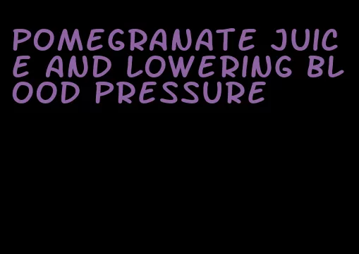 pomegranate juice and lowering blood pressure