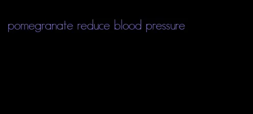 pomegranate reduce blood pressure