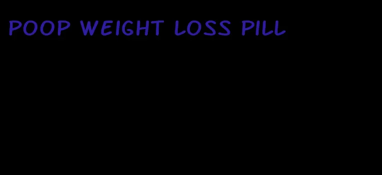 poop weight loss pill