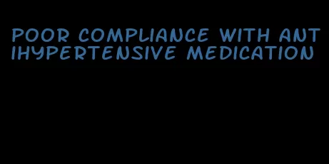poor compliance with antihypertensive medication