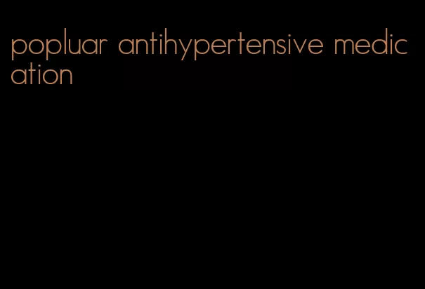 popluar antihypertensive medication