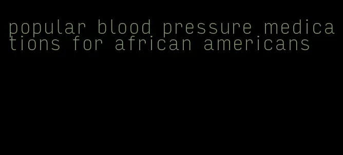 popular blood pressure medications for african americans