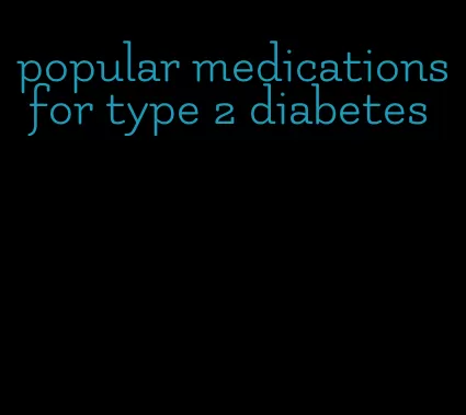 popular medications for type 2 diabetes