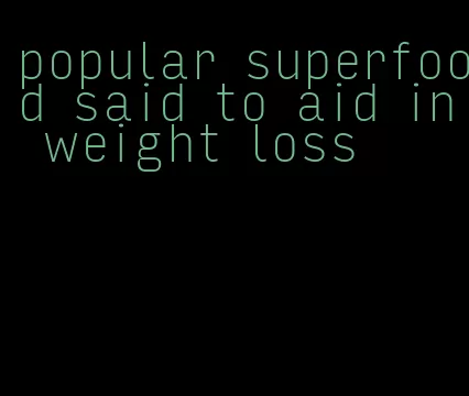 popular superfood said to aid in weight loss
