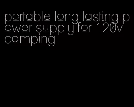 portable long lasting power supply for 120v camping