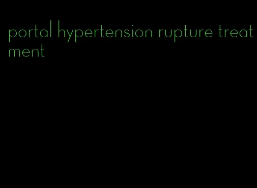 portal hypertension rupture treatment
