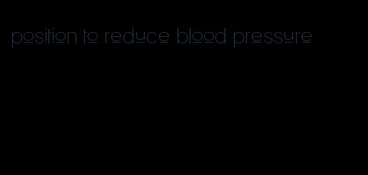 position to reduce blood pressure