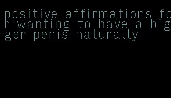 positive affirmations for wanting to have a bigger penis naturally