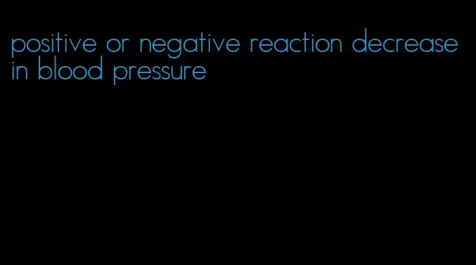 positive or negative reaction decrease in blood pressure