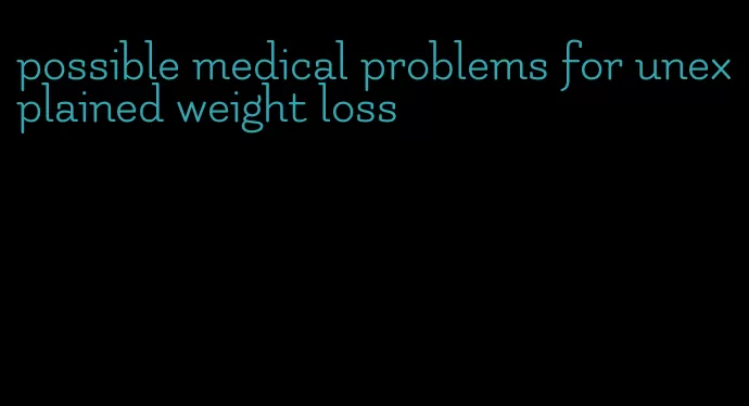 possible medical problems for unexplained weight loss