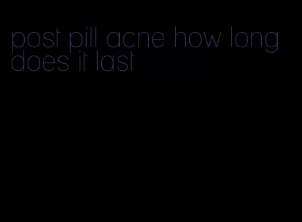 post pill acne how long does it last