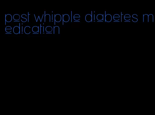 post whipple diabetes medication