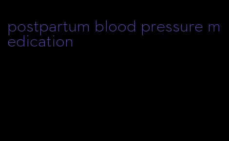 postpartum blood pressure medication