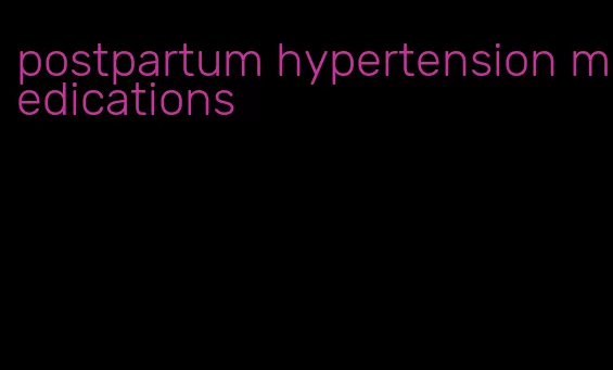 postpartum hypertension medications