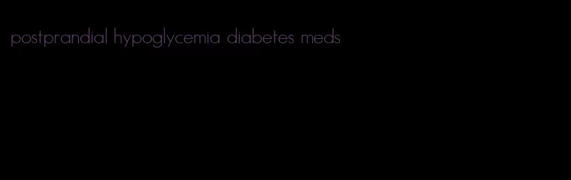 postprandial hypoglycemia diabetes meds