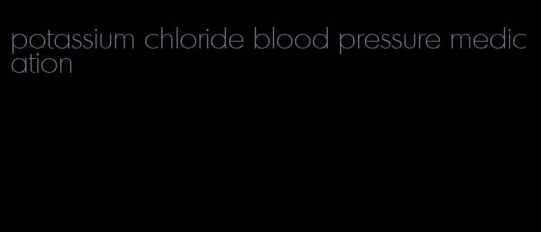 potassium chloride blood pressure medication