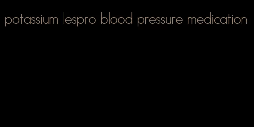 potassium lespro blood pressure medication