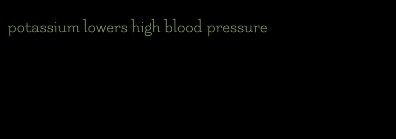 potassium lowers high blood pressure