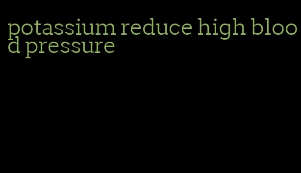 potassium reduce high blood pressure