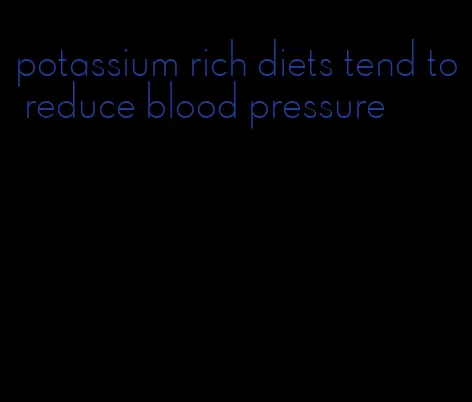 potassium rich diets tend to reduce blood pressure