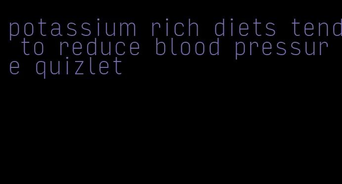 potassium rich diets tend to reduce blood pressure quizlet