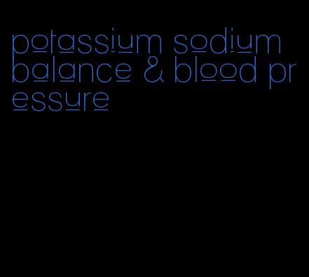 potassium sodium balance & blood pressure