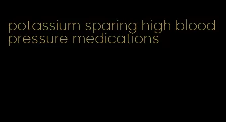 potassium sparing high blood pressure medications