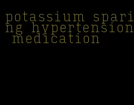 potassium sparing hypertension medication