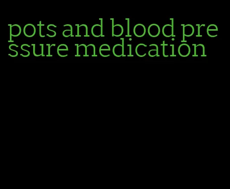 pots and blood pressure medication